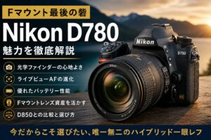 Nikon D780レビュー｜光学ファインダーとライブビューAFを両立した唯一無二の存在