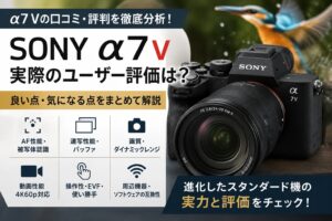 α7Vは『買い』か？ α7IV/α7CIIユーザーが注目すべき進化ポイントと、あえて旧機種を選ぶ理由