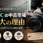 なぜ状態の良いZ fc中古が増えているのか？Zf・Z5IIへの買い替えで見えた人気機の現在地