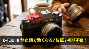 X-T30 IIIで発熱　初期不良？それとも仕様？ユーザー報告から探る原因と対策