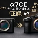 α7C IIからα7 Vへの買い替えは「正解」か？ファインダー、動画、バッファ、そして“体感重量”の不思議