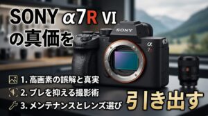 「α7R VIを買っても感動しない」を防ぐための、高画素機を使いこなす3つの鉄則