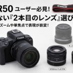 EOS R50ユーザー必見！後悔しない「2本目のレンズ」の選び方