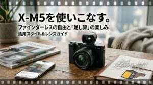 「あえて」の選択としてのX-M5：ファインダーレスがもたらす新しい撮影体験の形